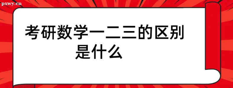 考研数学一二三区别有哪些方面?