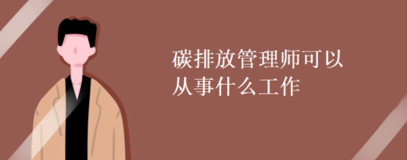 碳排放管理师可以从事什么工作