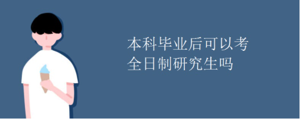 本科毕业后可以考全日制研究生吗