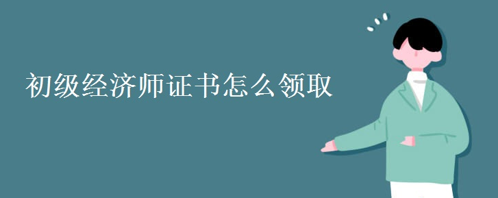 初级经济师证书怎么领取