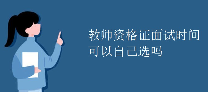 教师资格证面试时间可以自己选吗