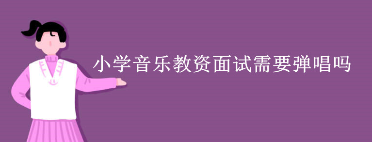 小学音乐教资面试需要弹唱吗
