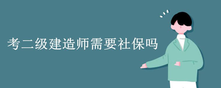 考二级建造师需要社保吗