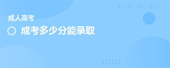 报名成考多少分才能录取?