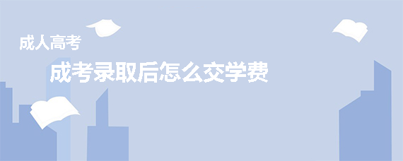 报名成考录取后怎么交学费