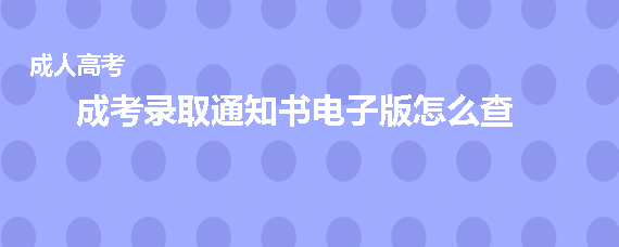 报名成人高考的电子版录取通知怎么查