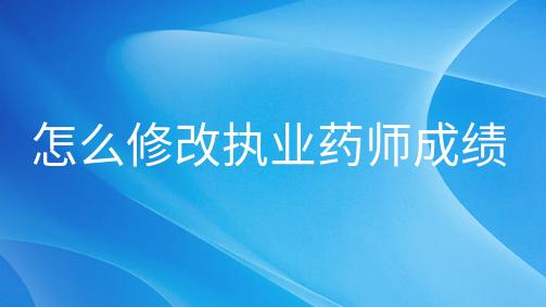 ��ô�޸�ִҵҩʦ���Գɼ���