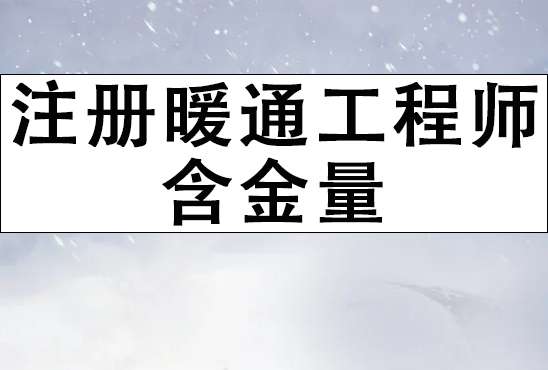 注册暖通工程师含金量 注册暖通工程师含金量